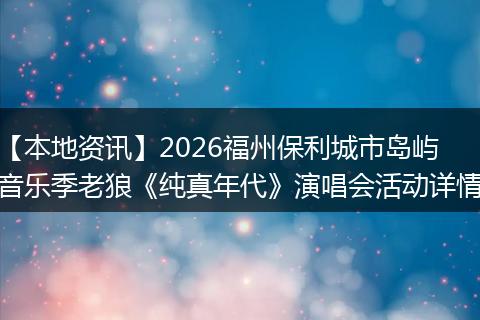 【本地资讯】2026福州保利城市岛屿音乐季老狼《纯真年代》演唱会活动详情