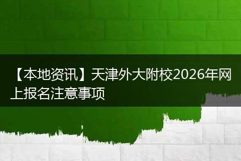 【本地资讯】天津外大附校2026年网上报名注意事项