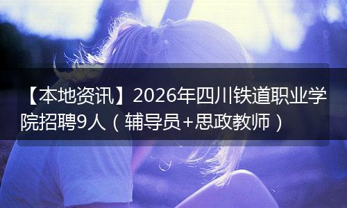 【本地资讯】2026年四川铁道职业学院招聘9人（辅导员+思政教师）