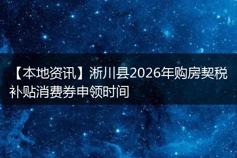 【本地资讯】淅川县2026年购房契税补贴消费券申领时间