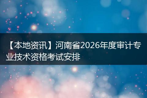 【本地资讯】河南省2026年度审计专业技术资格考试安排