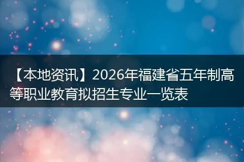 【本地资讯】2026年福建省五年制高等职业教育拟招生专业一览表