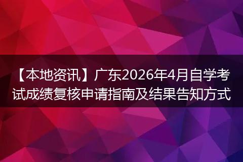 【本地资讯】广东2026年4月自学考试成绩复核申请指南及结果告知方式