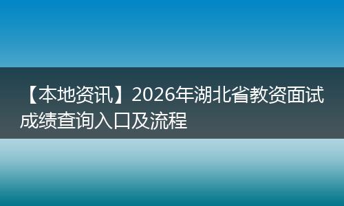 【本地资讯】2026年湖北省教资面试成绩查询入口及流程