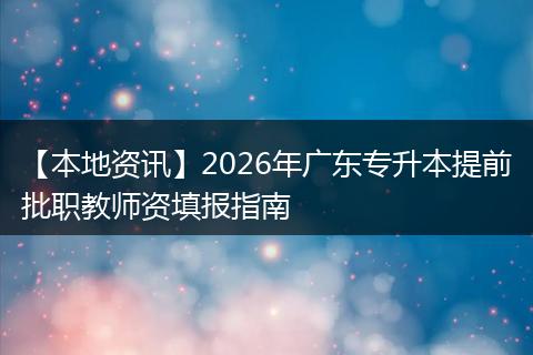 【本地资讯】2026年广东专升本提前批职教师资填报指南