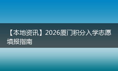 【本地资讯】2026厦门积分入学志愿填报指南