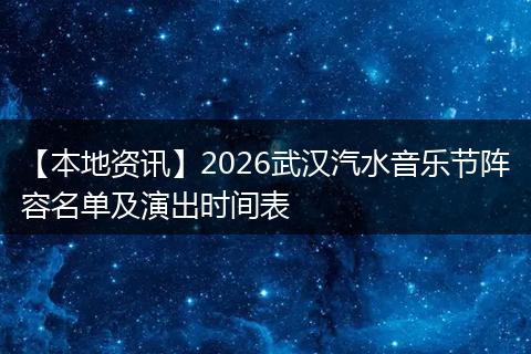 【本地资讯】2026武汉汽水音乐节阵容名单及演出时间表