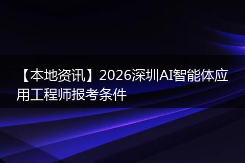 【本地资讯】2026深圳AI智能体应用工程师报考条件