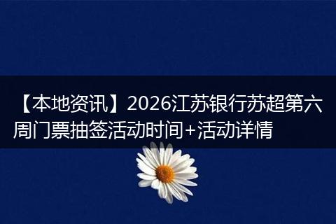 【本地资讯】2026江苏银行苏超第六周门票抽签活动时间+活动详情