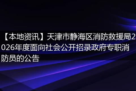 【本地资讯】天津市静海区消防救援局2026年度面向社会公开招录政府专职消防员的公告