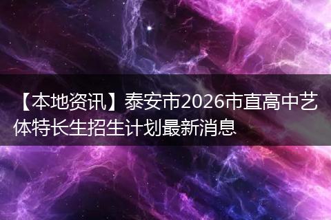 【本地资讯】泰安市2026市直高中艺体特长生招生计划最新消息
