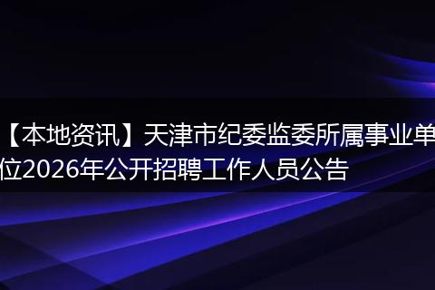 【本地资讯】天津市纪委监委所属事业单位2026年公开招聘工作人员公告