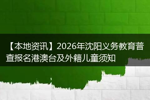 【本地资讯】2026年沈阳义务教育普查报名港澳台及外籍儿童须知
