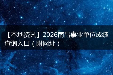 【本地资讯】2026南昌事业单位成绩查询入口（附网址）