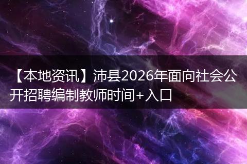 【本地资讯】沛县2026年面向社会公开招聘编制教师时间+入口