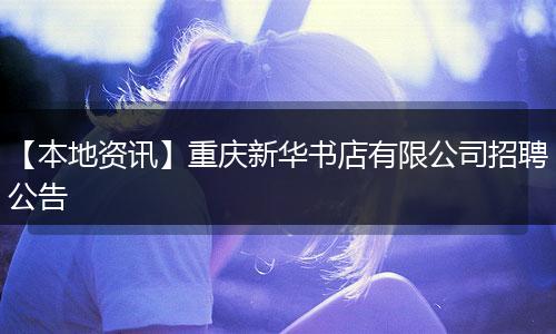 【本地资讯】重庆新华书店有限公司招聘公告