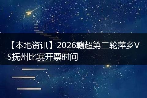 【本地资讯】2026赣超第三轮萍乡VS抚州比赛开票时间