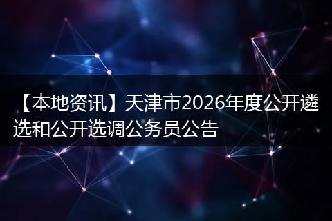 【本地资讯】天津市2026年度公开遴选和公开选调公务员公告