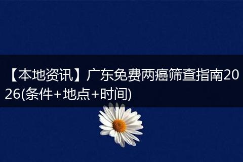 【本地资讯】广东免费两癌筛查指南2026(条件+地点+时间)
