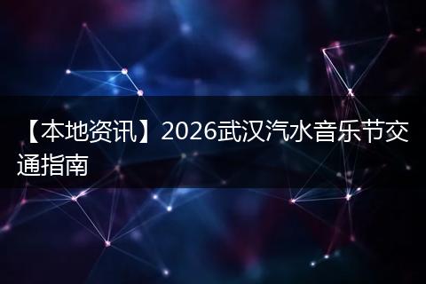 【本地资讯】2026武汉汽水音乐节交通指南