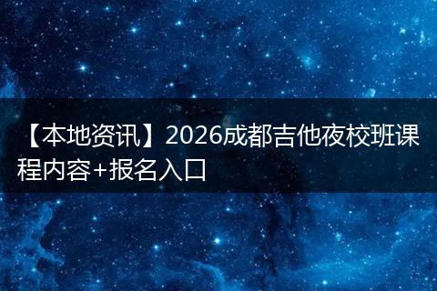 【本地资讯】2026成都吉他夜校班课程内容+报名入口