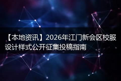 【本地资讯】2026年江门新会区校服设计样式公开征集投稿指南