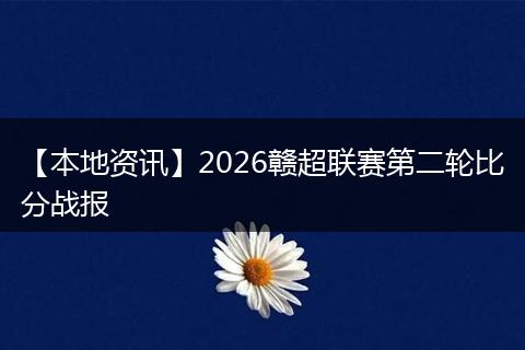 【本地资讯】2026赣超联赛第二轮比分战报