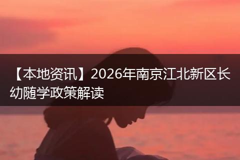 【本地资讯】2026年南京江北新区长幼随学政策解读