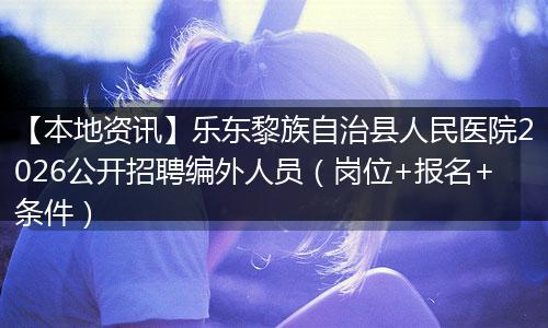 【本地资讯】乐东黎族自治县人民医院2026公开招聘编外人员（岗位+报名+条件）