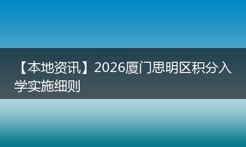 【本地资讯】2026厦门思明区积分入学实施细则