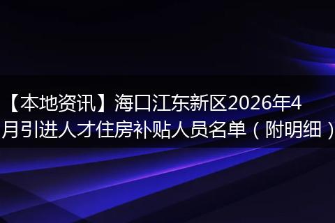 【本地资讯】海口江东新区2026年4月引进人才住房补贴人员名单（附明细）