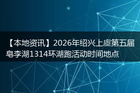 【本地资讯】2026年绍兴上虞第五届皂李湖1314环湖跑活动时间地点