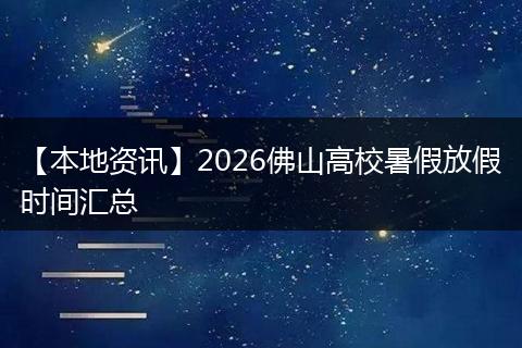 【本地资讯】2026佛山高校暑假放假时间汇总