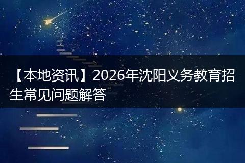 【本地资讯】2026年沈阳义务教育招生常见问题解答
