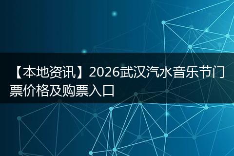 【本地资讯】2026武汉汽水音乐节门票价格及购票入口