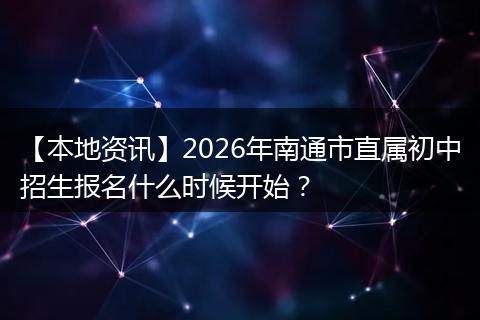 【本地资讯】2026年南通市直属初中招生报名什么时候开始？