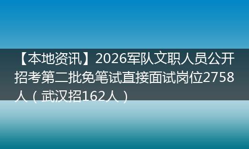 【本地资讯】2026军队文职人员公开招考第二批免笔试直接面试岗位2758人（武汉招162人）