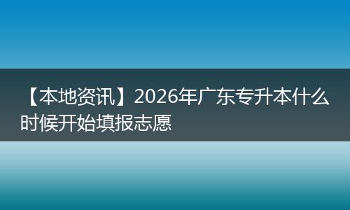 【本地资讯】2026年广东专升本什么时候开始填报志愿