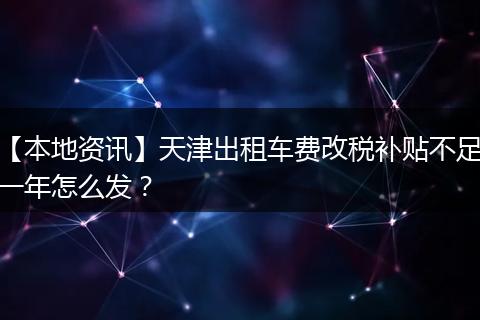 【本地资讯】天津出租车费改税补贴不足一年怎么发？