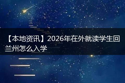 【本地资讯】2026年在外就读学生回兰州怎么入学