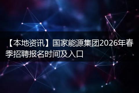 【本地资讯】国家能源集团2026年春季招聘报名时间及入口