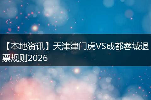 【本地资讯】天津津门虎VS成都蓉城退票规则2026