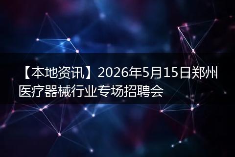 【本地资讯】2026年5月15日郑州医疗器械行业专场招聘会