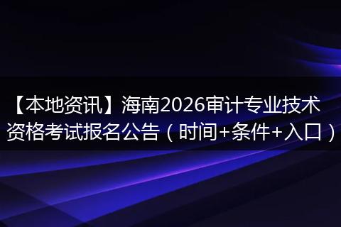 【本地资讯】海南2026审计专业技术资格考试报名公告（时间+条件+入口）