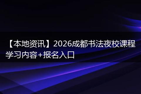 【本地资讯】2026成都书法夜校课程学习内容+报名入口