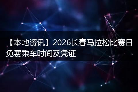 【本地资讯】2026长春马拉松比赛日免费乘车时间及凭证