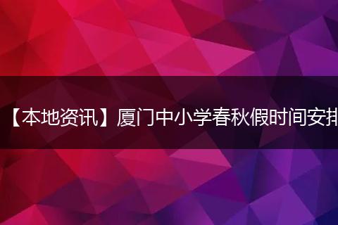 【本地资讯】厦门中小学春秋假时间安排