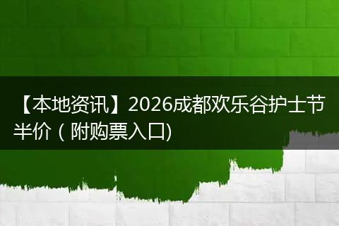 【本地资讯】2026成都欢乐谷护士节半价（附购票入口)