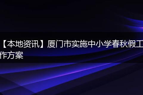 【本地资讯】厦门市实施中小学春秋假工作方案