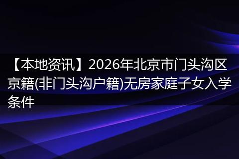 【本地资讯】2026年北京市门头沟区京籍(非门头沟户籍)无房家庭子女入学条件